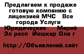 Предлагаем к продаже готовую компанию с лицензией МЧС - Все города Услуги » Юридические   . Марий Эл респ.,Йошкар-Ола г.